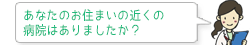あなたのお住まいの近くの病院はありましたか?