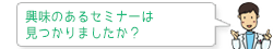 興味のあるセミナーは見つかりましたか？